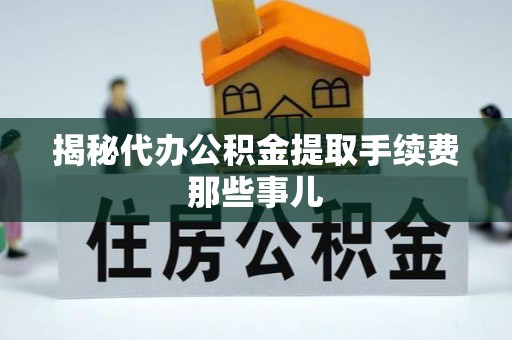琅琊揭秘代办公积金提取手续费那些事儿