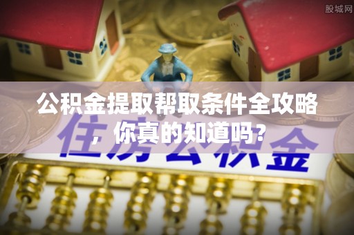 琅琊公积金提取帮取条件全攻略，你真的知道吗？