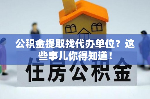 琅琊公积金提取找代办单位？这些事儿你得知道！