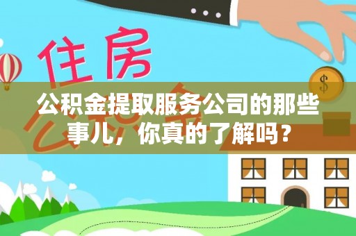 琅琊公积金提取服务公司的那些事儿，你真的了解吗？