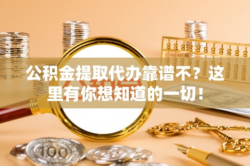 琅琊公积金提取代办靠谱不？这里有你想知道的一切！