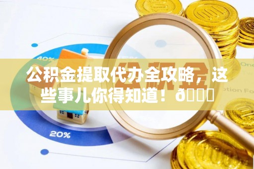 琅琊公积金提取代办全攻略，这些事儿你得知道！😎