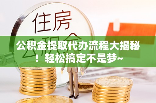 琅琊公积金提取代办流程大揭秘！轻松搞定不是梦~