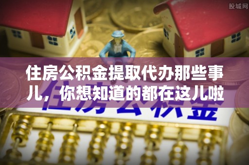 琅琊住房公积金提取代办那些事儿，你想知道的都在这儿啦！😎