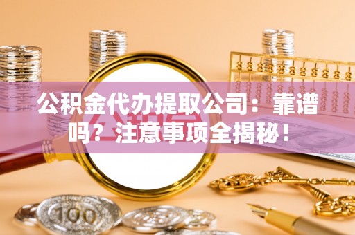 琅琊公积金代办提取公司：靠谱吗？注意事项全揭秘！