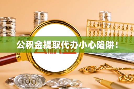 琅琊公积金提取代办小心陷阱！