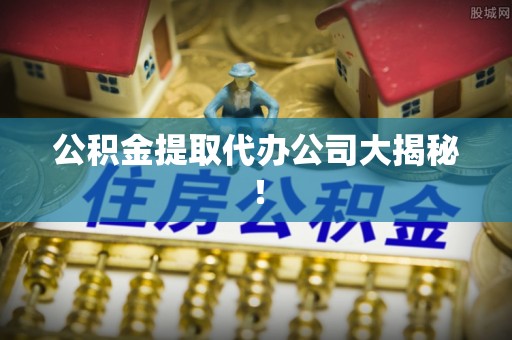 琅琊公积金提取代办公司大揭秘！