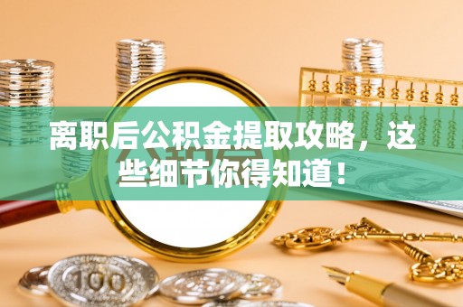 琅琊离职后公积金提取攻略，这些细节你得知道！