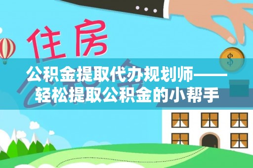 琅琊公积金提取代办规划师——轻松提取公积金的小帮手