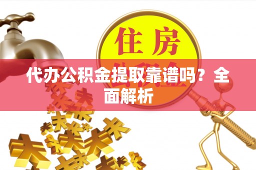 琅琊代办公积金提取靠谱吗？全面解析