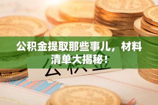 琅琊公积金提取那些事儿，材料清单大揭秘！