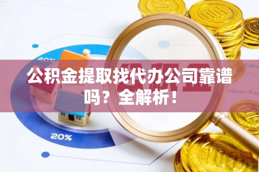 琅琊公积金提取找代办公司靠谱吗？全解析！