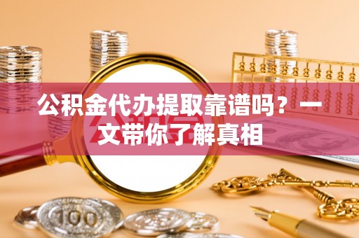 琅琊公积金代办提取靠谱吗？一文带你了解真相