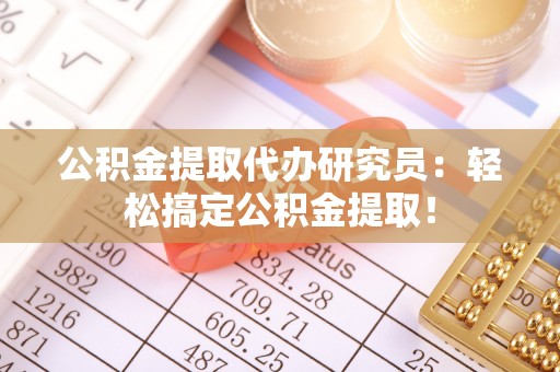 琅琊公积金提取代办研究员：轻松搞定公积金提取！