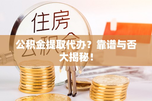 琅琊公积金提取代办？靠谱与否大揭秘！