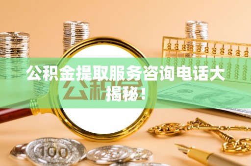 琅琊公积金提取服务咨询电话大揭秘！