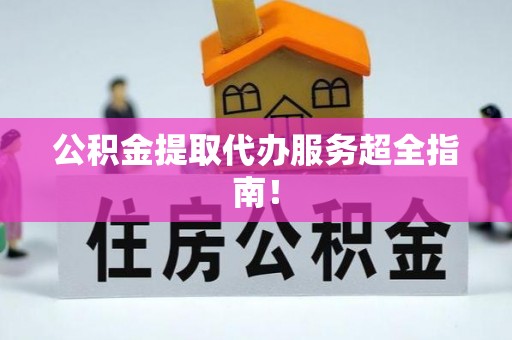 琅琊公积金提取代办服务超全指南！