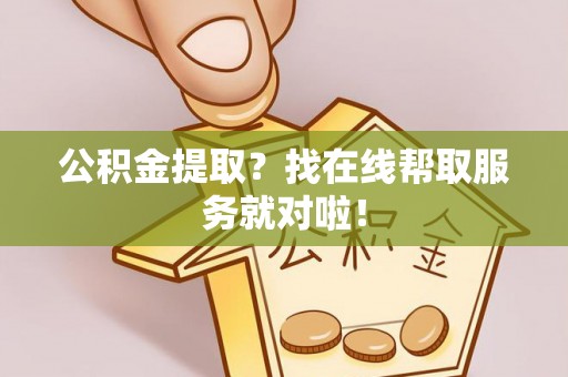 琅琊公积金提取？找在线帮取服务就对啦！