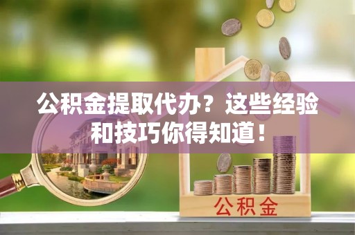 琅琊公积金提取代办？这些经验和技巧你得知道！