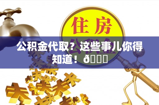 琅琊公积金代取？这些事儿你得知道！😎