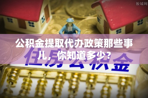 琅琊公积金提取代办政策那些事儿，你知道多少？