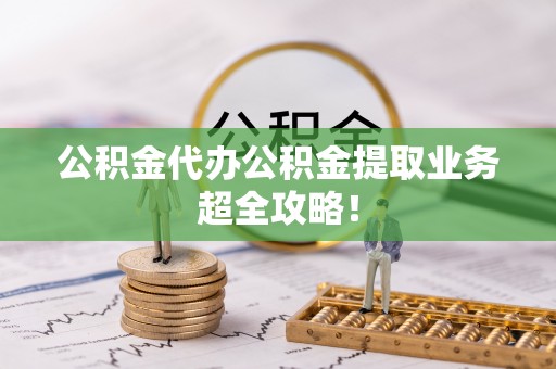 琅琊公积金代办公积金提取业务超全攻略！