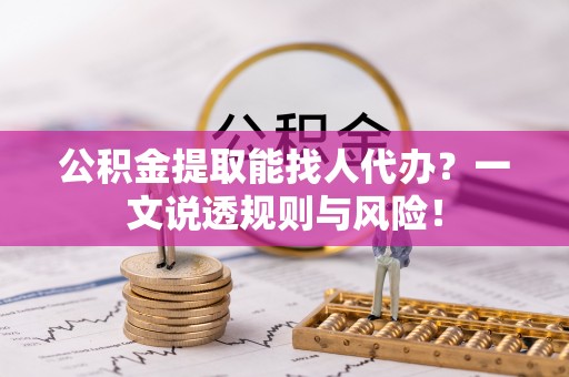 琅琊公积金提取能找人代办？一文说透规则与风险！