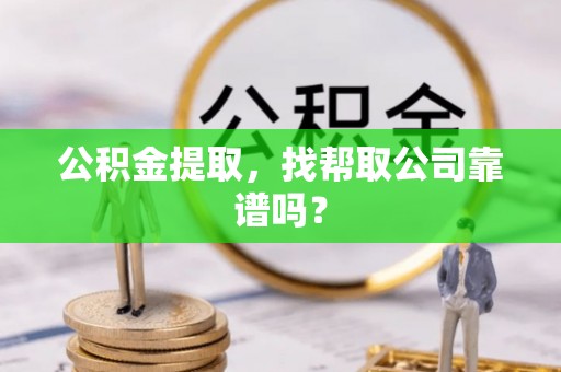 琅琊公积金提取，找帮取公司靠谱吗？