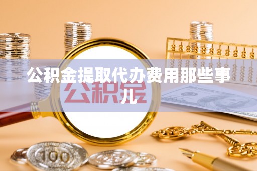 琅琊公积金提取代办费用那些事儿