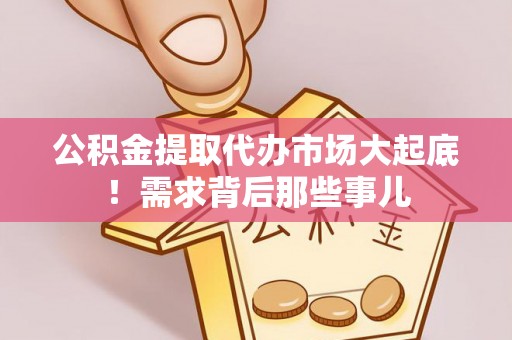 琅琊公积金提取代办市场大起底！需求背后那些事儿