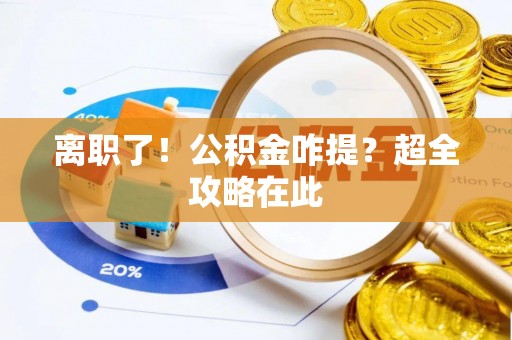 琅琊离职了！公积金咋提？超全攻略在此