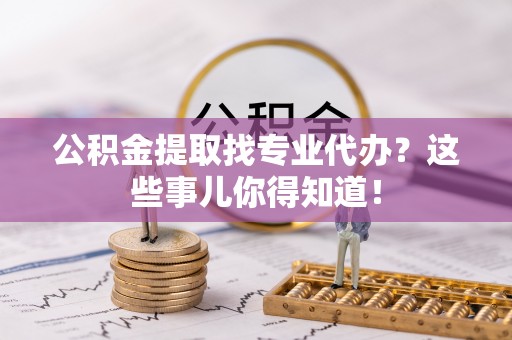 琅琊公积金提取找专业代办？这些事儿你得知道！