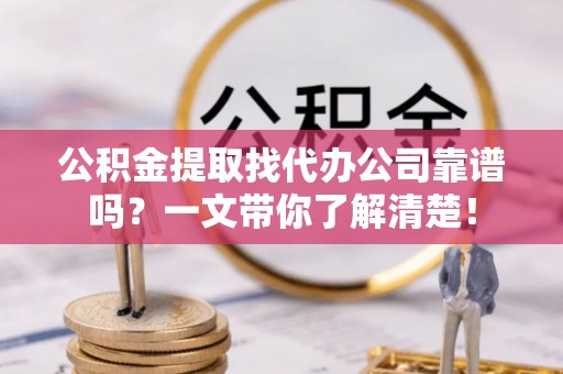 琅琊公积金提取找代办公司靠谱吗？一文带你了解清楚！