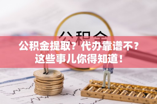 琅琊公积金提取？代办靠谱不？这些事儿你得知道！
