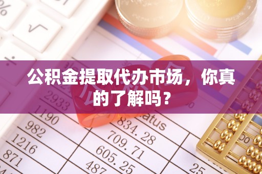 琅琊公积金提取代办市场，你真的了解吗？