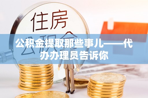 琅琊公积金提取那些事儿——代办办理员告诉你