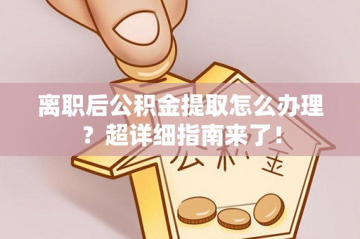 琅琊离职后公积金提取怎么办理？超详细指南来了！