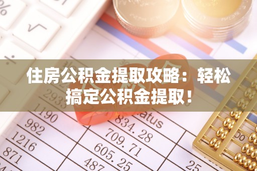 琅琊住房公积金提取攻略：轻松搞定公积金提取！