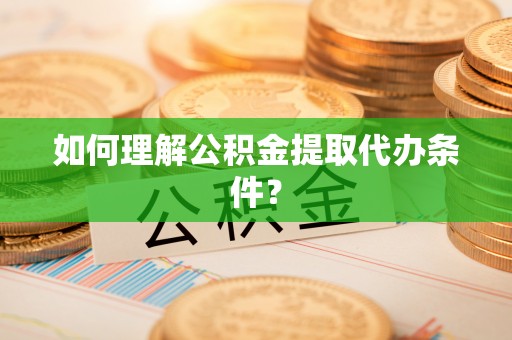 琅琊如何理解公积金提取代办条件？