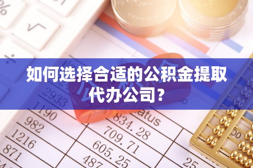 琅琊如何选择合适的公积金提取代办公司？