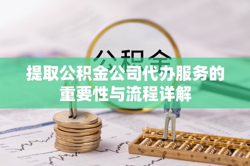 琅琊提取公积金公司代办服务的重要性与流程详解