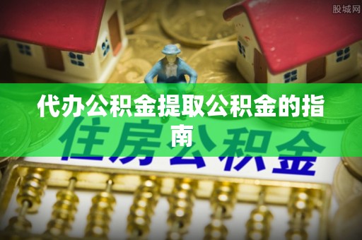 琅琊代办公积金提取公积金的指南