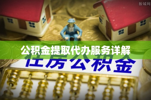 琅琊公积金提取代办服务详解