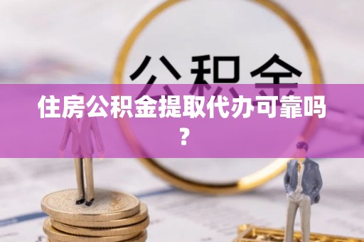 琅琊住房公积金提取代办可靠吗？