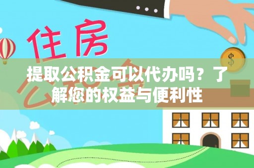 琅琊提取公积金可以代办吗？了解您的权益与便利性
