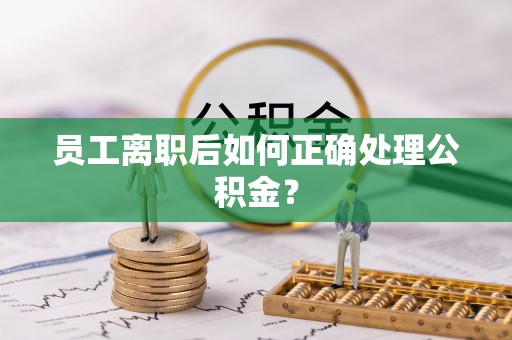 琅琊员工离职后如何正确处理公积金？
