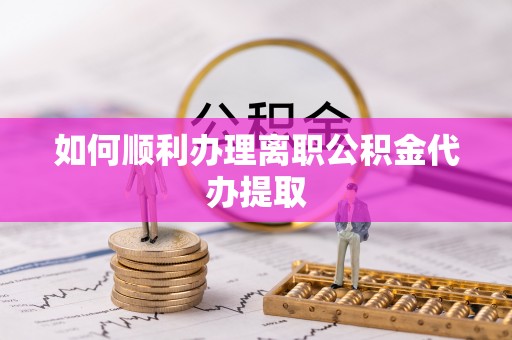 琅琊如何顺利办理离职公积金代办提取