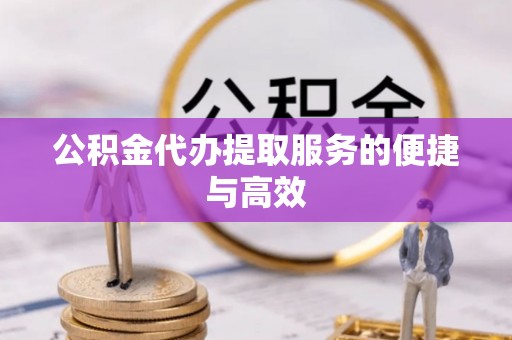 琅琊公积金代办提取服务的便捷与高效