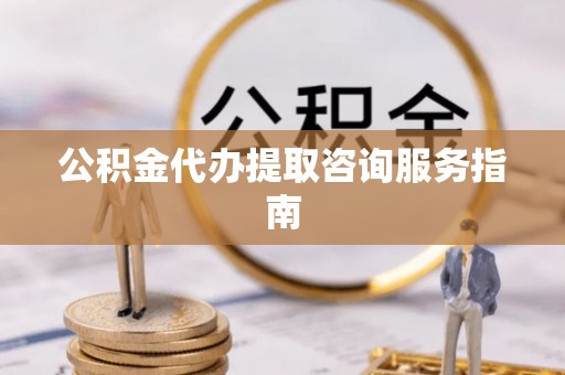 琅琊公积金代办提取咨询服务指南