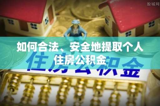琅琊如何合法、安全地提取个人住房公积金